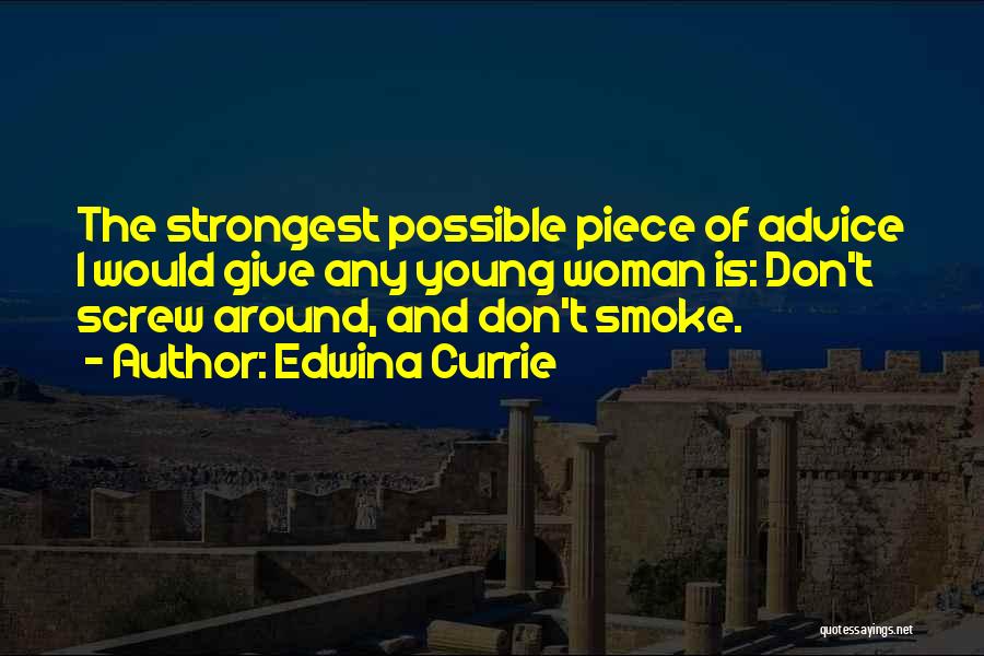 Edwina Currie Quotes: The Strongest Possible Piece Of Advice I Would Give Any Young Woman Is: Don't Screw Around, And Don't Smoke.