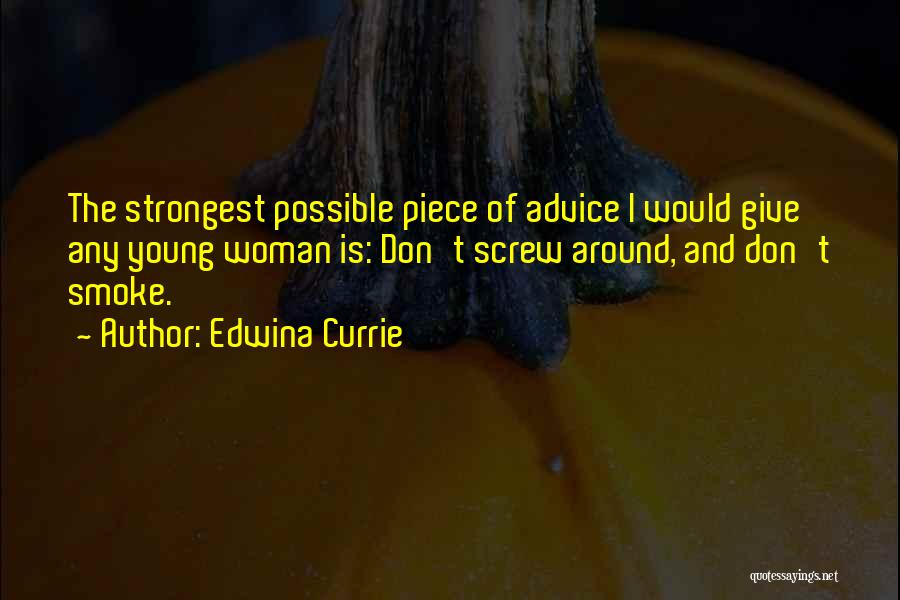 Edwina Currie Quotes: The Strongest Possible Piece Of Advice I Would Give Any Young Woman Is: Don't Screw Around, And Don't Smoke.