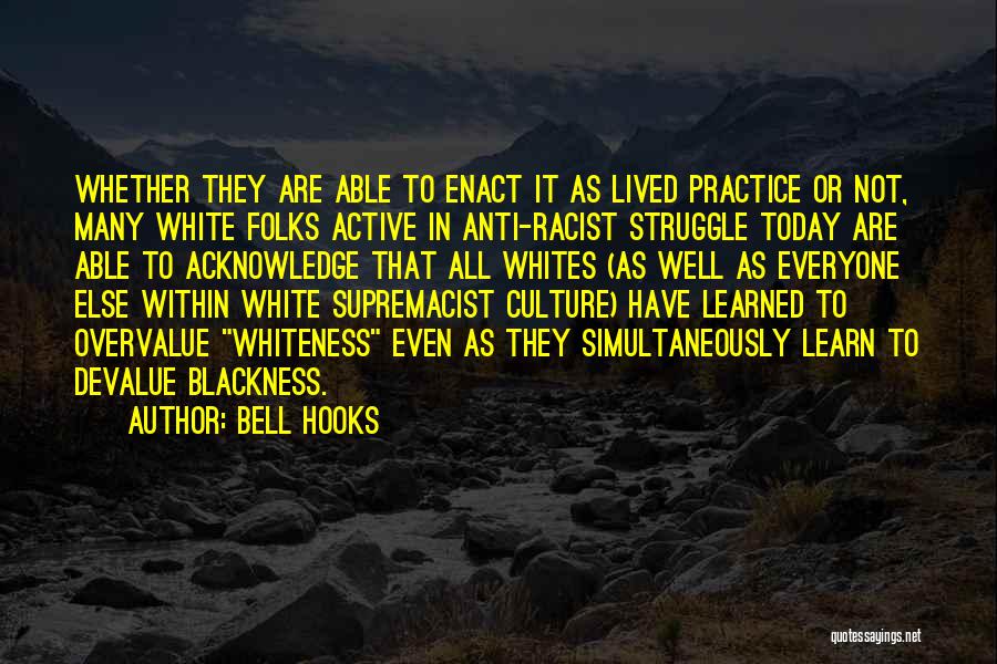 Bell Hooks Quotes: Whether They Are Able To Enact It As Lived Practice Or Not, Many White Folks Active In Anti-racist Struggle Today