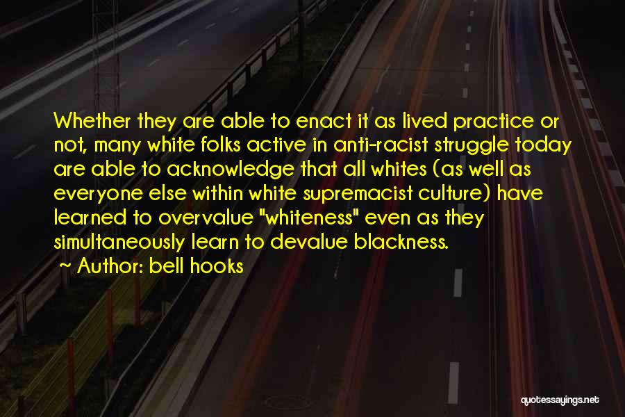 Bell Hooks Quotes: Whether They Are Able To Enact It As Lived Practice Or Not, Many White Folks Active In Anti-racist Struggle Today