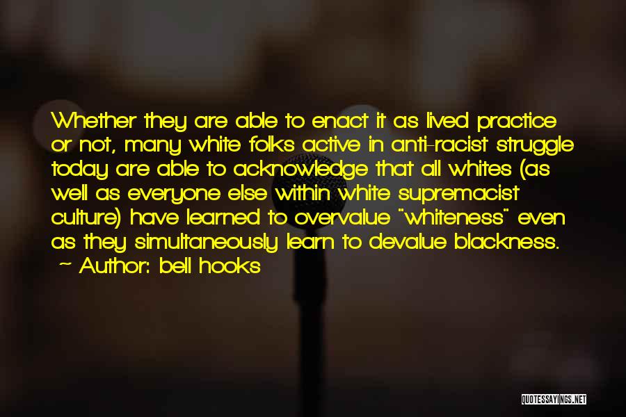 Bell Hooks Quotes: Whether They Are Able To Enact It As Lived Practice Or Not, Many White Folks Active In Anti-racist Struggle Today