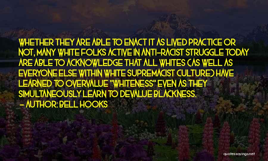 Bell Hooks Quotes: Whether They Are Able To Enact It As Lived Practice Or Not, Many White Folks Active In Anti-racist Struggle Today