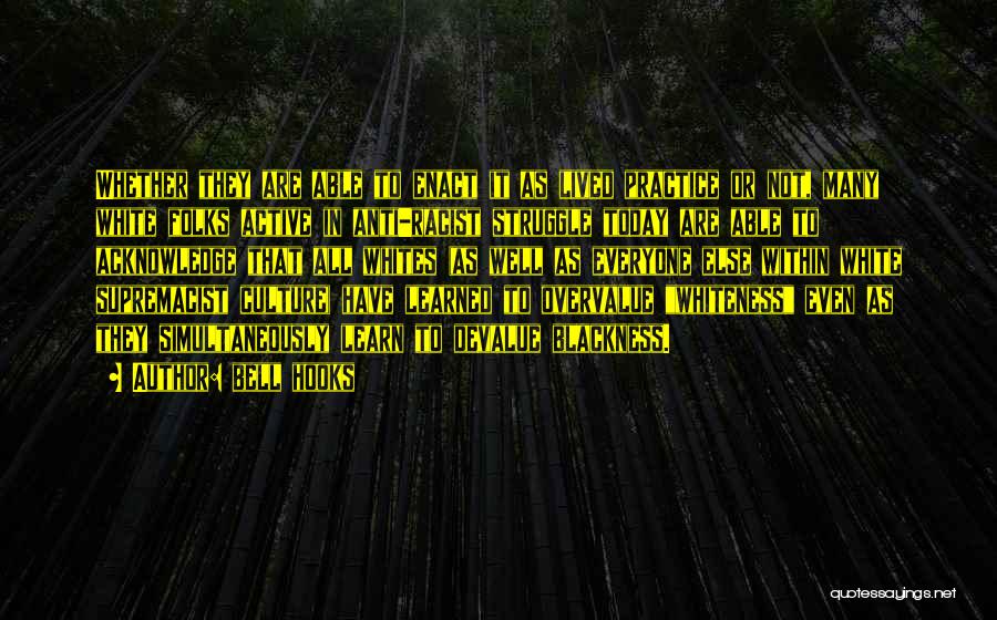 Bell Hooks Quotes: Whether They Are Able To Enact It As Lived Practice Or Not, Many White Folks Active In Anti-racist Struggle Today