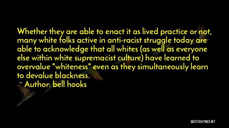 Bell Hooks Quotes: Whether They Are Able To Enact It As Lived Practice Or Not, Many White Folks Active In Anti-racist Struggle Today