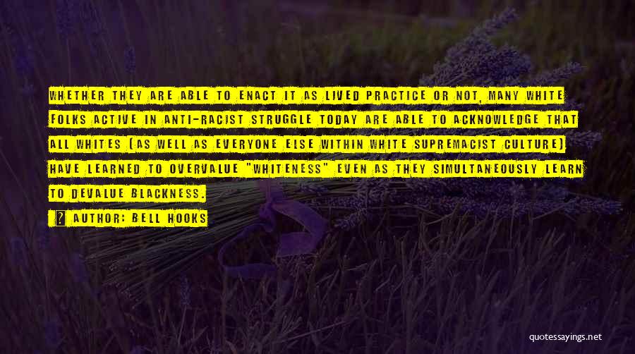 Bell Hooks Quotes: Whether They Are Able To Enact It As Lived Practice Or Not, Many White Folks Active In Anti-racist Struggle Today