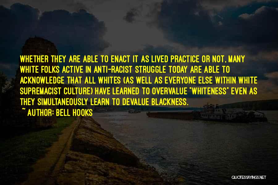 Bell Hooks Quotes: Whether They Are Able To Enact It As Lived Practice Or Not, Many White Folks Active In Anti-racist Struggle Today