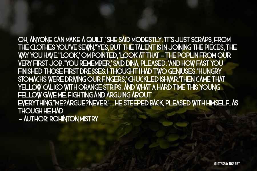Rohinton Mistry Quotes: Oh, Anyone Can Make A Quilt,' She Said Modestly. 'it's Just Scraps, From The Clothes You've Sewn.''yes, But The Talent