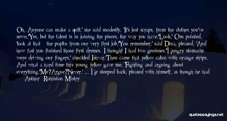 Rohinton Mistry Quotes: Oh, Anyone Can Make A Quilt,' She Said Modestly. 'it's Just Scraps, From The Clothes You've Sewn.''yes, But The Talent