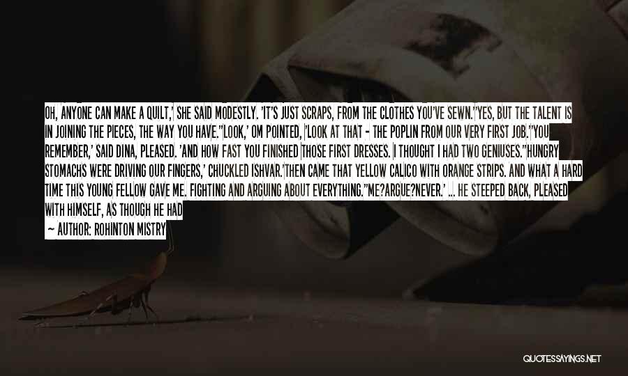 Rohinton Mistry Quotes: Oh, Anyone Can Make A Quilt,' She Said Modestly. 'it's Just Scraps, From The Clothes You've Sewn.''yes, But The Talent