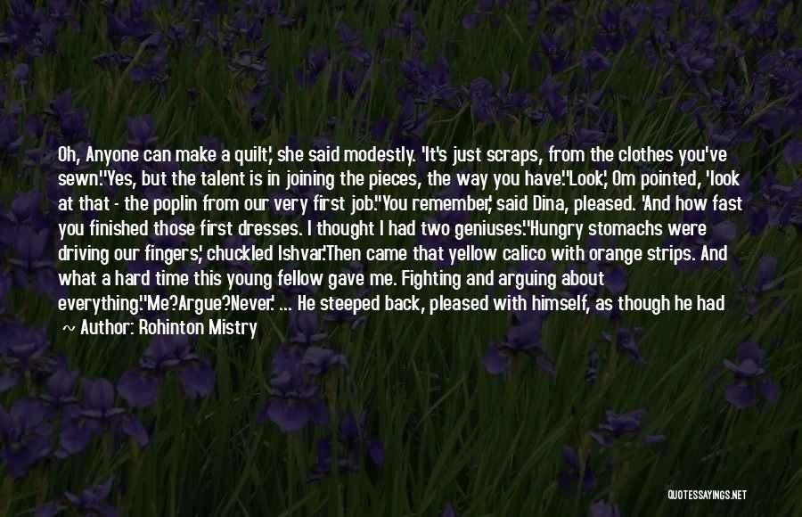 Rohinton Mistry Quotes: Oh, Anyone Can Make A Quilt,' She Said Modestly. 'it's Just Scraps, From The Clothes You've Sewn.''yes, But The Talent