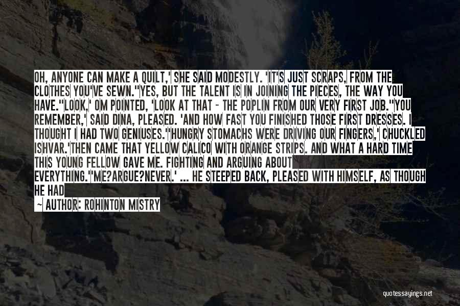 Rohinton Mistry Quotes: Oh, Anyone Can Make A Quilt,' She Said Modestly. 'it's Just Scraps, From The Clothes You've Sewn.''yes, But The Talent