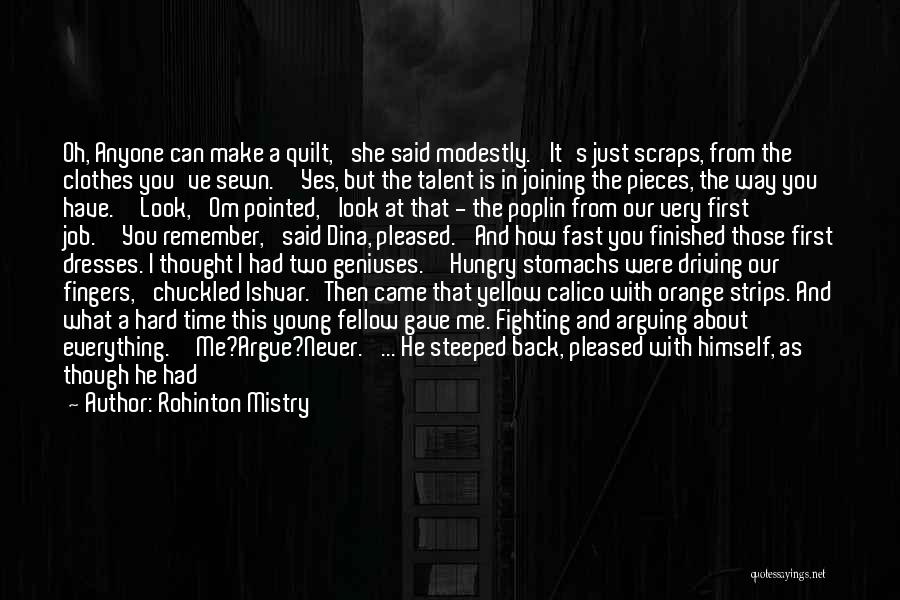 Rohinton Mistry Quotes: Oh, Anyone Can Make A Quilt,' She Said Modestly. 'it's Just Scraps, From The Clothes You've Sewn.''yes, But The Talent