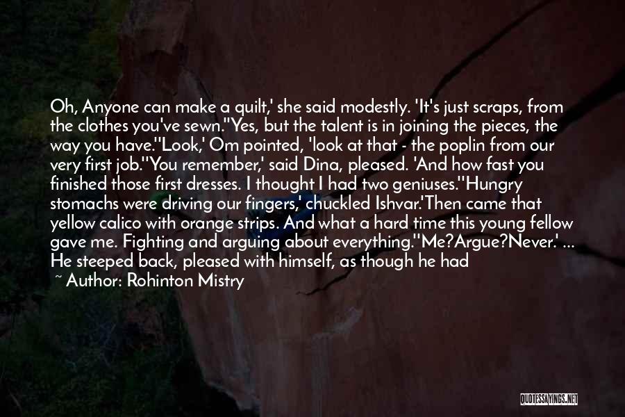 Rohinton Mistry Quotes: Oh, Anyone Can Make A Quilt,' She Said Modestly. 'it's Just Scraps, From The Clothes You've Sewn.''yes, But The Talent