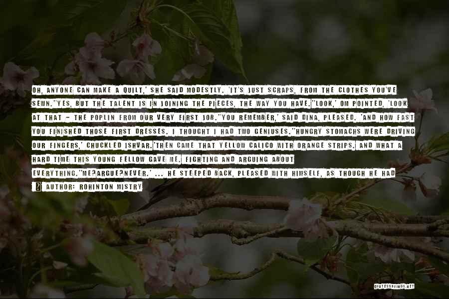 Rohinton Mistry Quotes: Oh, Anyone Can Make A Quilt,' She Said Modestly. 'it's Just Scraps, From The Clothes You've Sewn.''yes, But The Talent