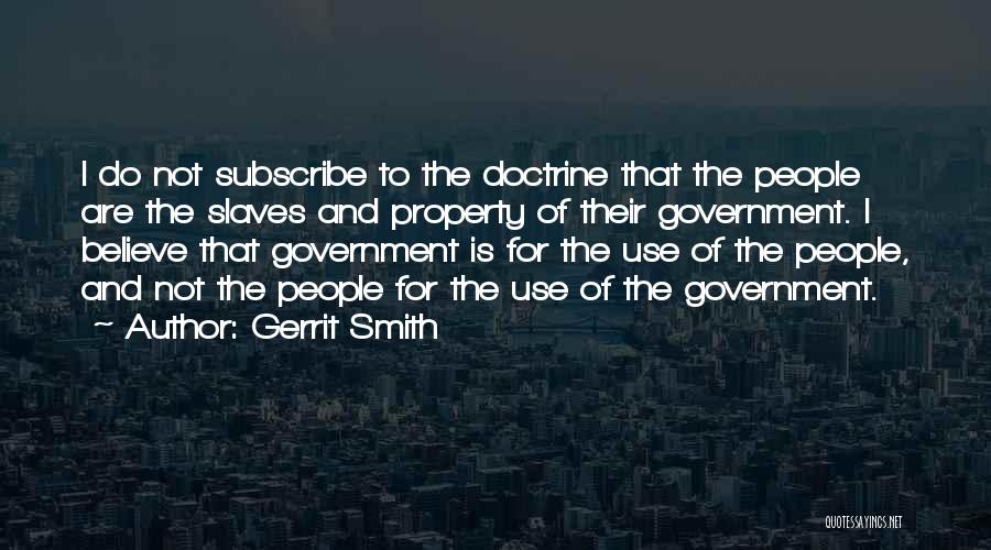 Gerrit Smith Quotes: I Do Not Subscribe To The Doctrine That The People Are The Slaves And Property Of Their Government. I Believe