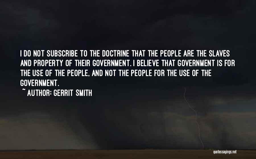 Gerrit Smith Quotes: I Do Not Subscribe To The Doctrine That The People Are The Slaves And Property Of Their Government. I Believe