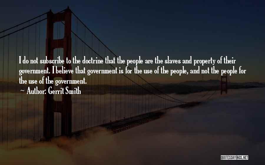 Gerrit Smith Quotes: I Do Not Subscribe To The Doctrine That The People Are The Slaves And Property Of Their Government. I Believe