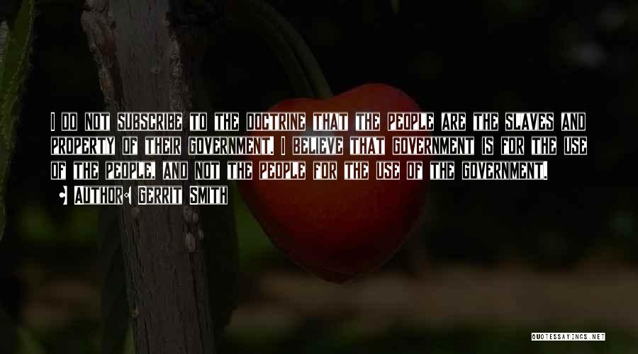Gerrit Smith Quotes: I Do Not Subscribe To The Doctrine That The People Are The Slaves And Property Of Their Government. I Believe