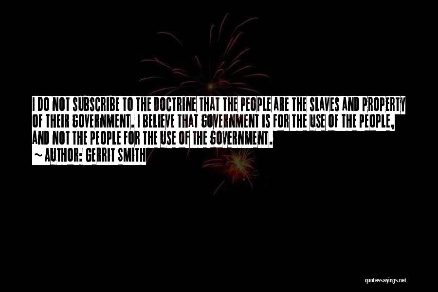 Gerrit Smith Quotes: I Do Not Subscribe To The Doctrine That The People Are The Slaves And Property Of Their Government. I Believe