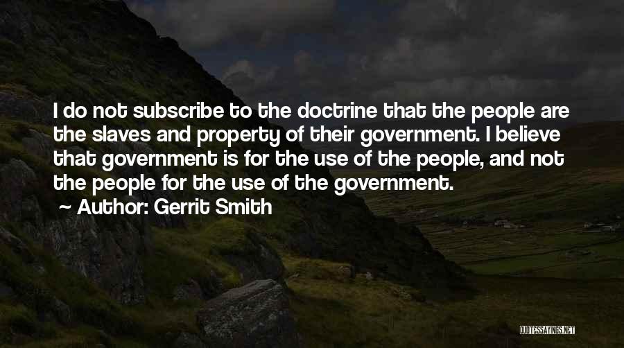 Gerrit Smith Quotes: I Do Not Subscribe To The Doctrine That The People Are The Slaves And Property Of Their Government. I Believe