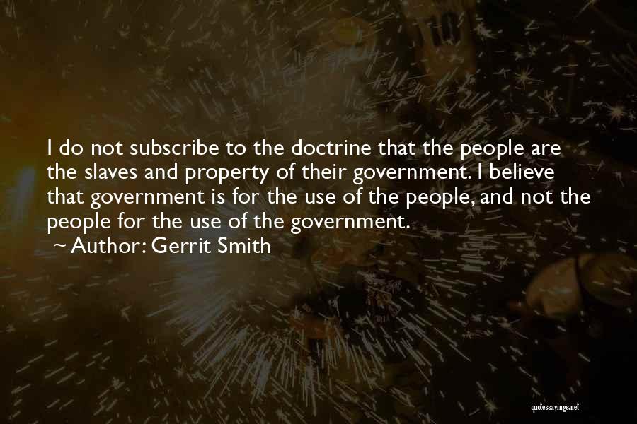 Gerrit Smith Quotes: I Do Not Subscribe To The Doctrine That The People Are The Slaves And Property Of Their Government. I Believe