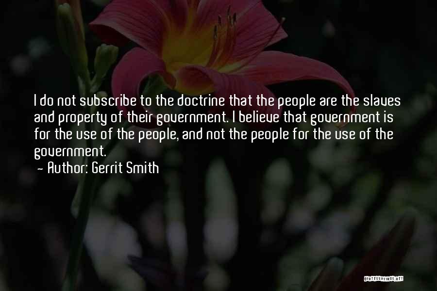 Gerrit Smith Quotes: I Do Not Subscribe To The Doctrine That The People Are The Slaves And Property Of Their Government. I Believe