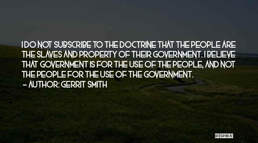 Gerrit Smith Quotes: I Do Not Subscribe To The Doctrine That The People Are The Slaves And Property Of Their Government. I Believe