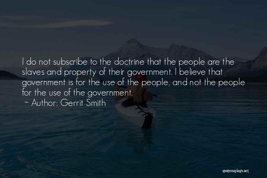 Gerrit Smith Quotes: I Do Not Subscribe To The Doctrine That The People Are The Slaves And Property Of Their Government. I Believe