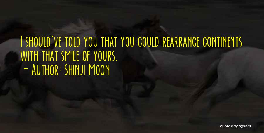 Shinji Moon Quotes: I Should've Told You That You Could Rearrange Continents With That Smile Of Yours.