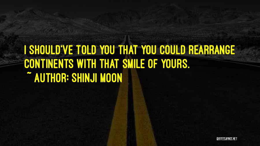 Shinji Moon Quotes: I Should've Told You That You Could Rearrange Continents With That Smile Of Yours.