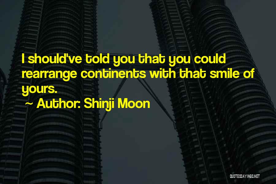 Shinji Moon Quotes: I Should've Told You That You Could Rearrange Continents With That Smile Of Yours.