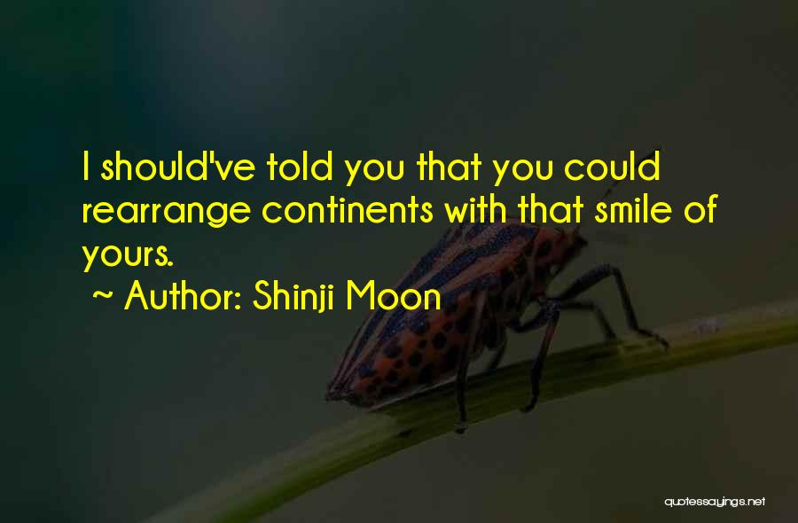 Shinji Moon Quotes: I Should've Told You That You Could Rearrange Continents With That Smile Of Yours.