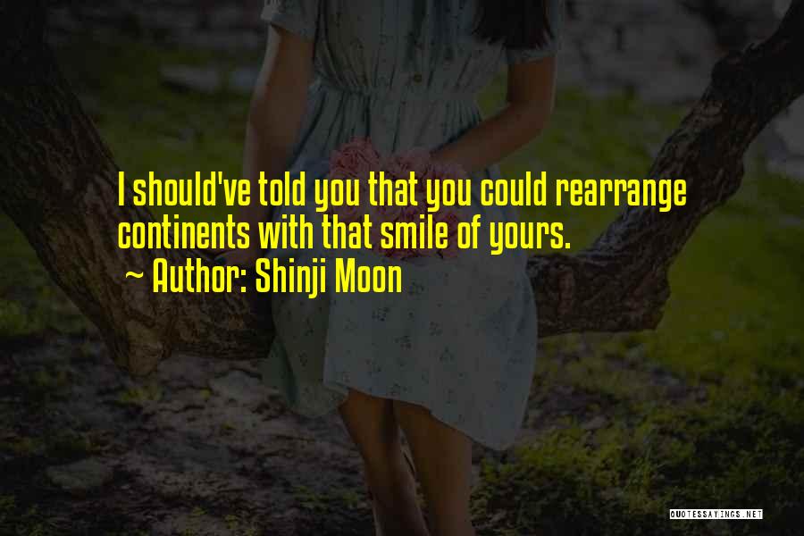 Shinji Moon Quotes: I Should've Told You That You Could Rearrange Continents With That Smile Of Yours.