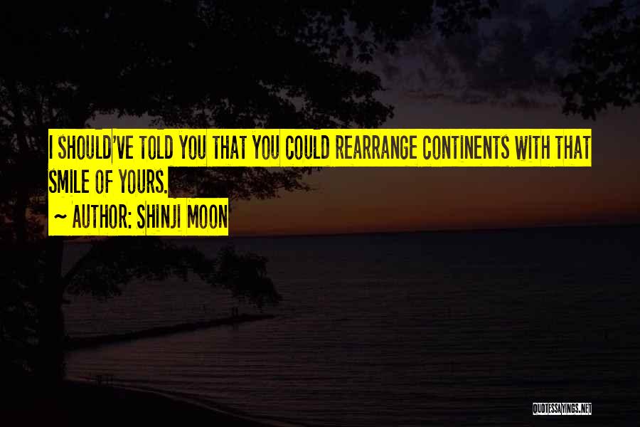 Shinji Moon Quotes: I Should've Told You That You Could Rearrange Continents With That Smile Of Yours.