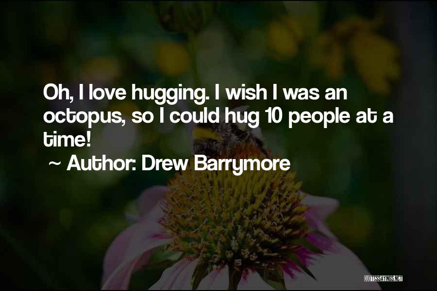 Drew Barrymore Quotes: Oh, I Love Hugging. I Wish I Was An Octopus, So I Could Hug 10 People At A Time!