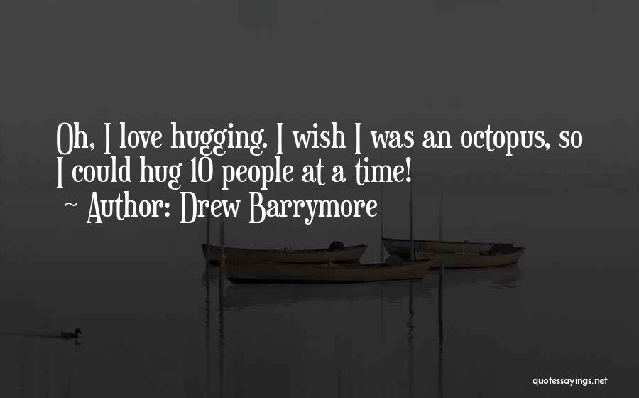 Drew Barrymore Quotes: Oh, I Love Hugging. I Wish I Was An Octopus, So I Could Hug 10 People At A Time!