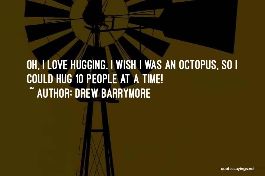 Drew Barrymore Quotes: Oh, I Love Hugging. I Wish I Was An Octopus, So I Could Hug 10 People At A Time!