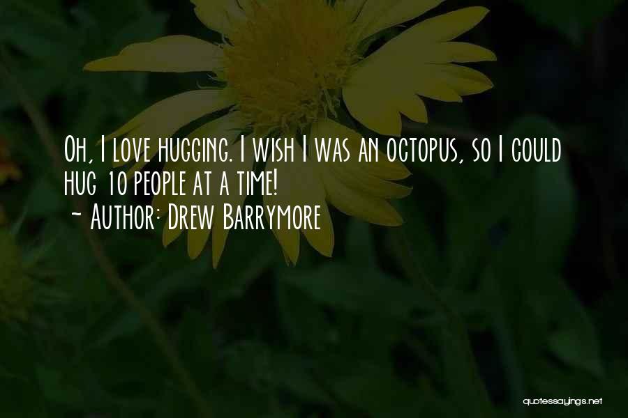 Drew Barrymore Quotes: Oh, I Love Hugging. I Wish I Was An Octopus, So I Could Hug 10 People At A Time!