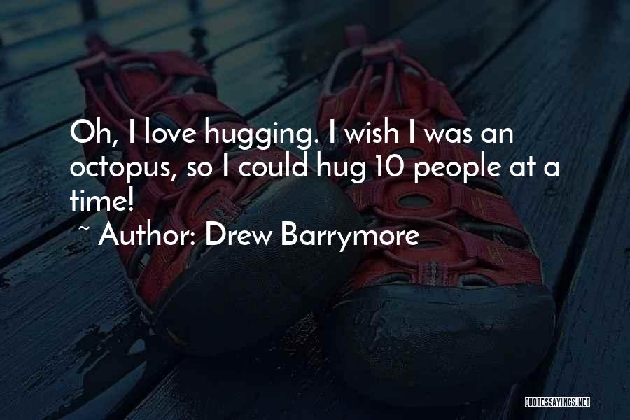 Drew Barrymore Quotes: Oh, I Love Hugging. I Wish I Was An Octopus, So I Could Hug 10 People At A Time!