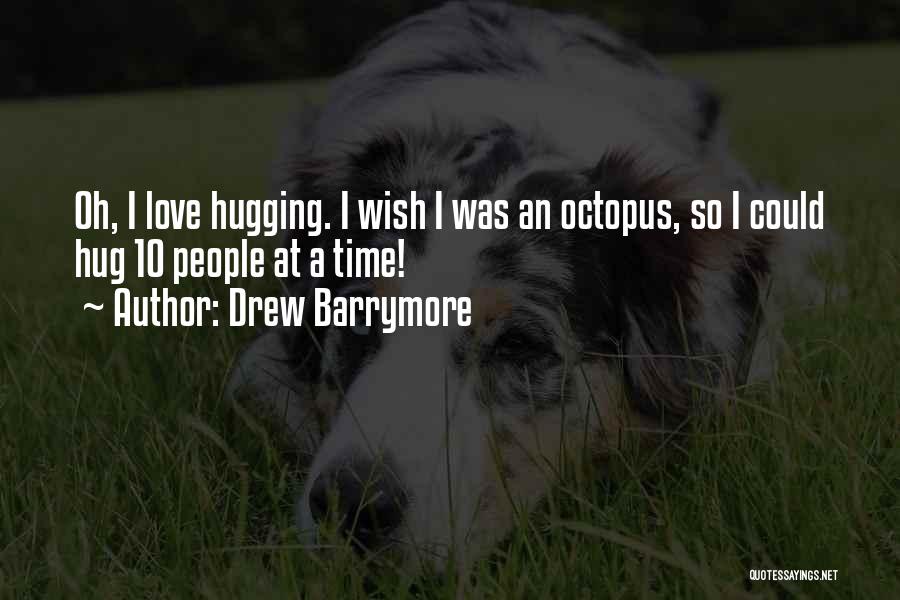 Drew Barrymore Quotes: Oh, I Love Hugging. I Wish I Was An Octopus, So I Could Hug 10 People At A Time!