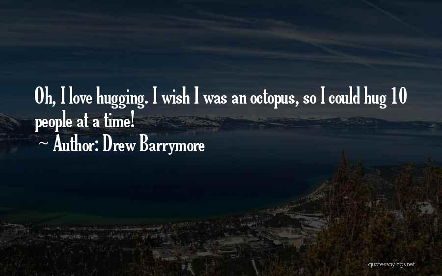 Drew Barrymore Quotes: Oh, I Love Hugging. I Wish I Was An Octopus, So I Could Hug 10 People At A Time!