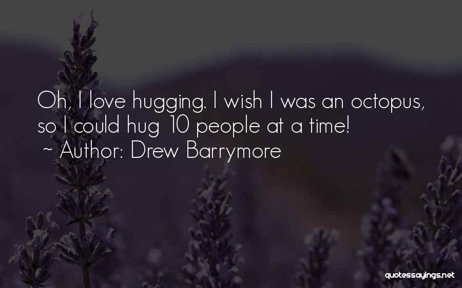 Drew Barrymore Quotes: Oh, I Love Hugging. I Wish I Was An Octopus, So I Could Hug 10 People At A Time!