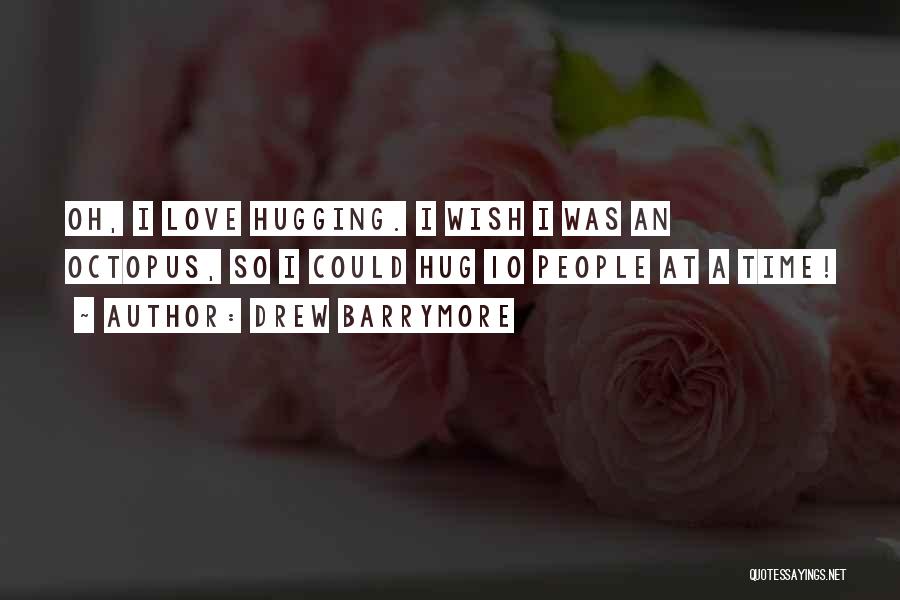 Drew Barrymore Quotes: Oh, I Love Hugging. I Wish I Was An Octopus, So I Could Hug 10 People At A Time!