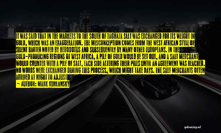 Mark Kurlansky Quotes: It Was Said That In The Markets To The South Of Taghaza Salt Was Exchanged For Its Weight In Gold,