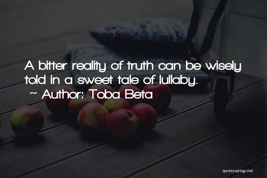 Toba Beta Quotes: A Bitter Reality Of Truth Can Be Wisely Told In A Sweet Tale Of Lullaby.