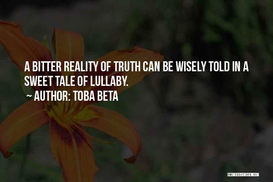 Toba Beta Quotes: A Bitter Reality Of Truth Can Be Wisely Told In A Sweet Tale Of Lullaby.