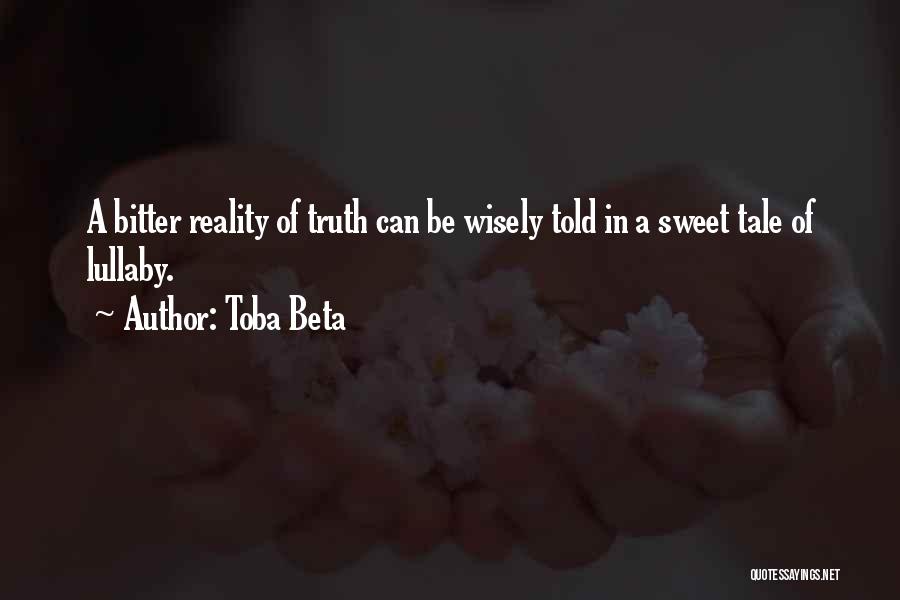 Toba Beta Quotes: A Bitter Reality Of Truth Can Be Wisely Told In A Sweet Tale Of Lullaby.