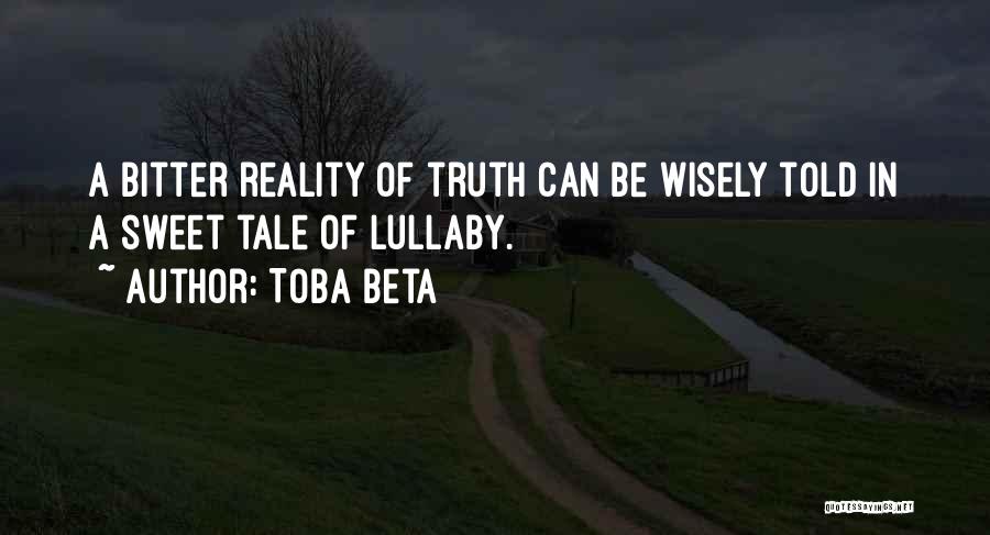 Toba Beta Quotes: A Bitter Reality Of Truth Can Be Wisely Told In A Sweet Tale Of Lullaby.