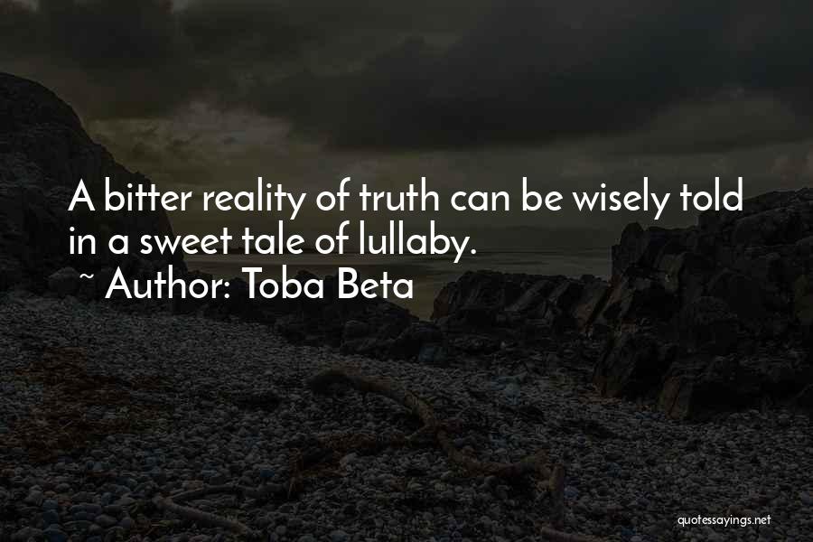 Toba Beta Quotes: A Bitter Reality Of Truth Can Be Wisely Told In A Sweet Tale Of Lullaby.