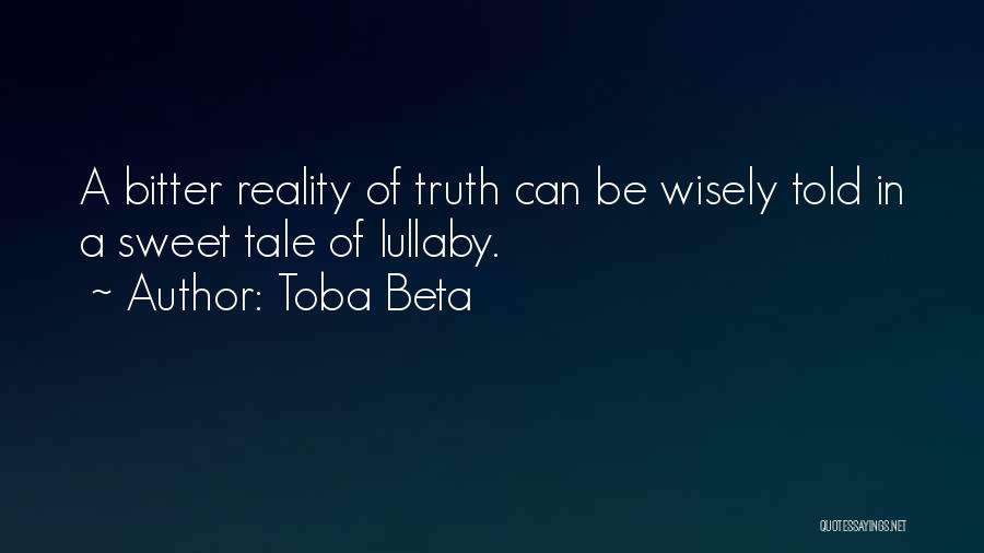 Toba Beta Quotes: A Bitter Reality Of Truth Can Be Wisely Told In A Sweet Tale Of Lullaby.